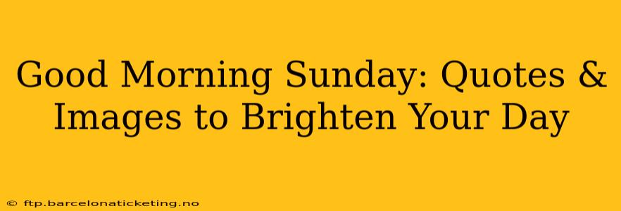 Good Morning Sunday: Quotes & Images to Brighten Your Day