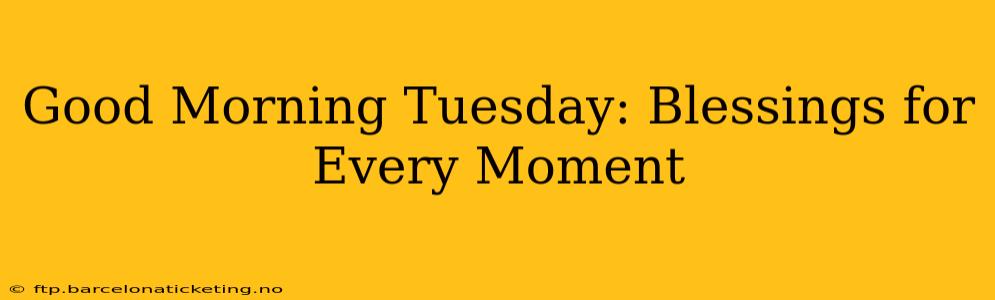 Good Morning Tuesday: Blessings for Every Moment