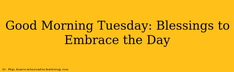 Good Morning Tuesday: Blessings to Embrace the Day