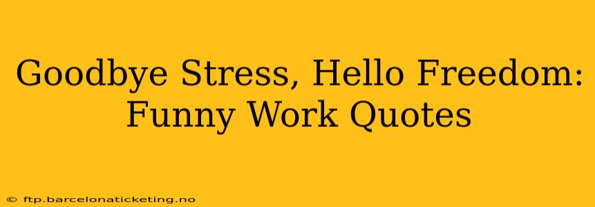 Goodbye Stress, Hello Freedom: Funny Work Quotes