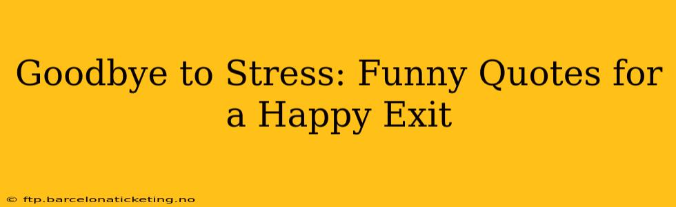 Goodbye to Stress: Funny Quotes for a Happy Exit