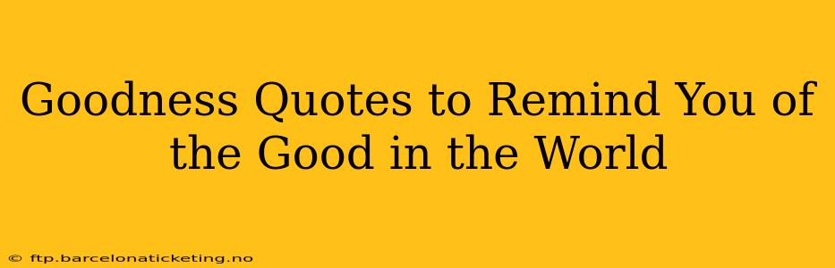 Goodness Quotes to Remind You of the Good in the World