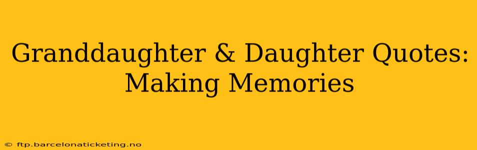 Granddaughter & Daughter Quotes: Making Memories
