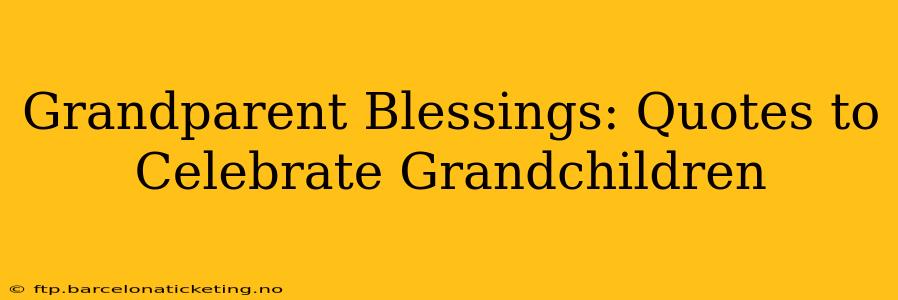 Grandparent Blessings: Quotes to Celebrate Grandchildren