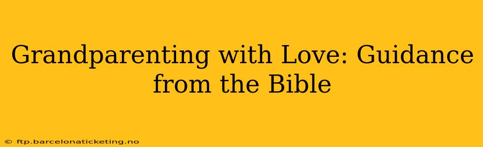 Grandparenting with Love: Guidance from the Bible