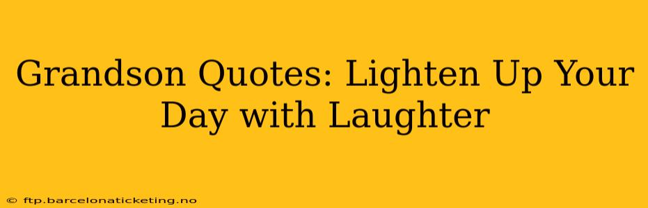 Grandson Quotes: Lighten Up Your Day with Laughter