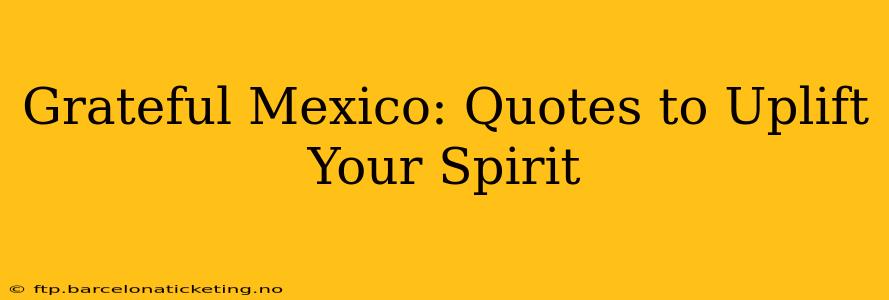 Grateful Mexico: Quotes to Uplift Your Spirit