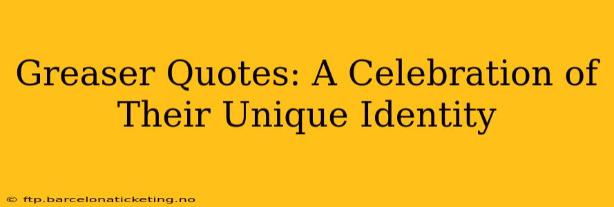 Greaser Quotes: A Celebration of Their Unique Identity