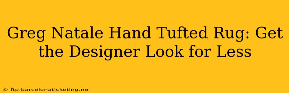Greg Natale Hand Tufted Rug: Get the Designer Look for Less