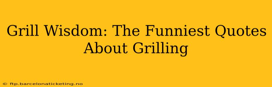 Grill Wisdom: The Funniest Quotes About Grilling