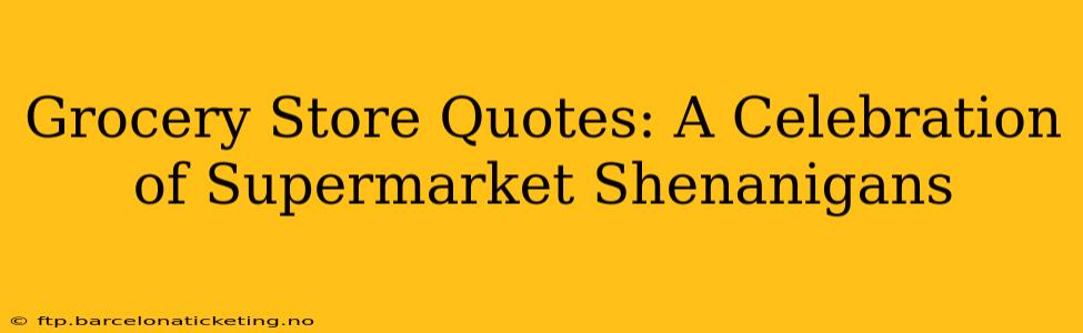 Grocery Store Quotes: A Celebration of Supermarket Shenanigans