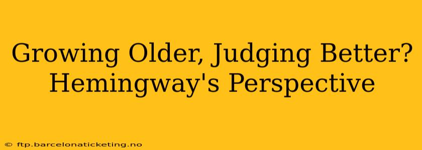 Growing Older, Judging Better? Hemingway's Perspective