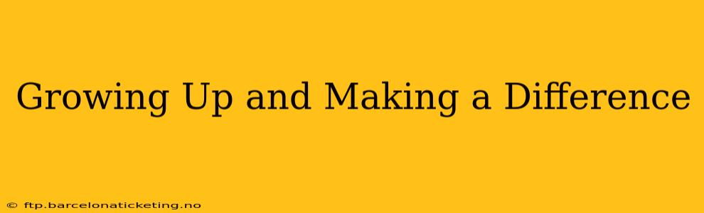 Growing Up and Making a Difference