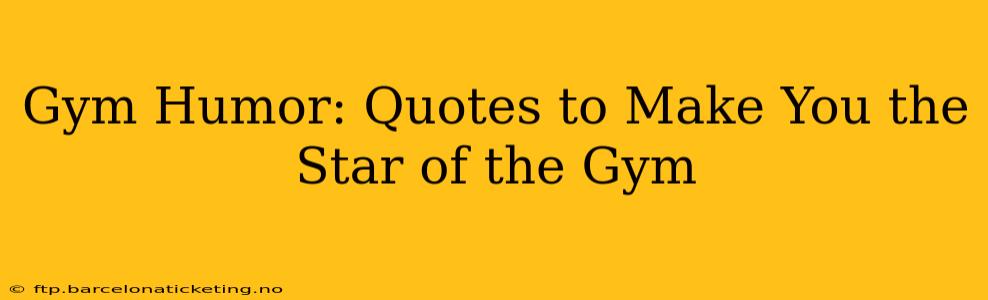 Gym Humor: Quotes to Make You the Star of the Gym