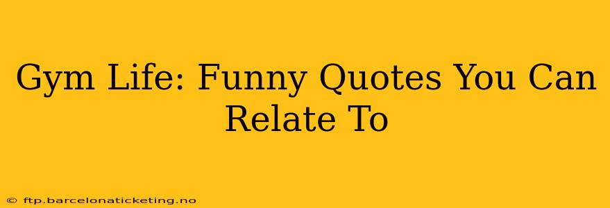Gym Life: Funny Quotes You Can Relate To
