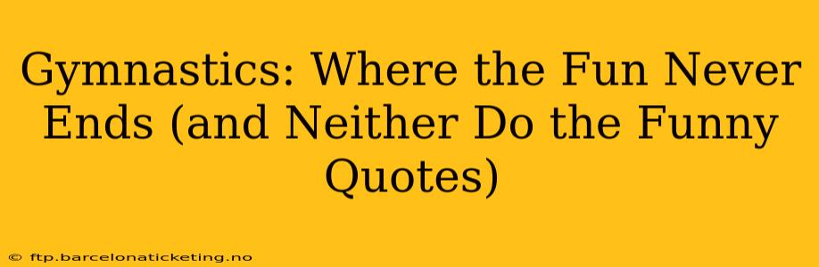 Gymnastics: Where the Fun Never Ends (and Neither Do the Funny Quotes)