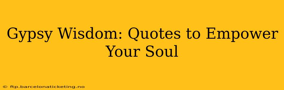Gypsy Wisdom: Quotes to Empower Your Soul