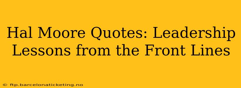 Hal Moore Quotes: Leadership Lessons from the Front Lines