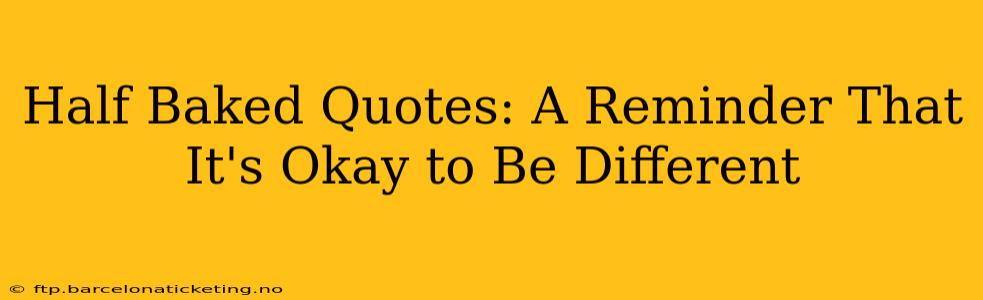 Half Baked Quotes: A Reminder That It's Okay to Be Different