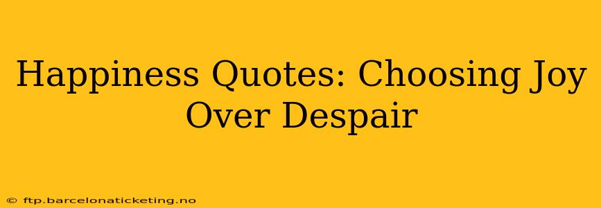 Happiness Quotes: Choosing Joy Over Despair