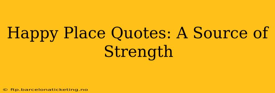 Happy Place Quotes: A Source of Strength