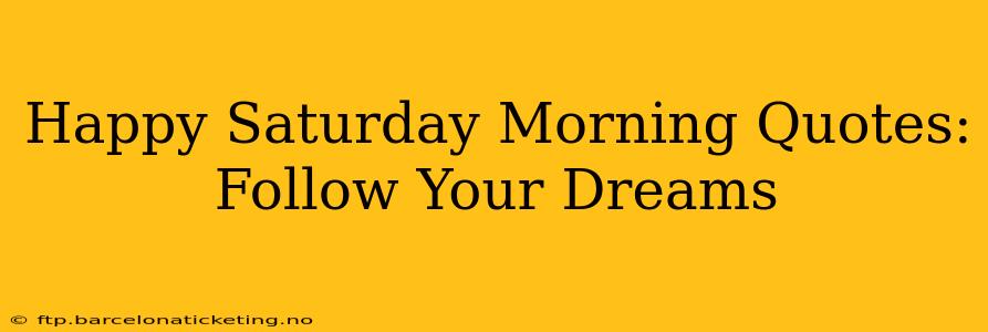 Happy Saturday Morning Quotes: Follow Your Dreams