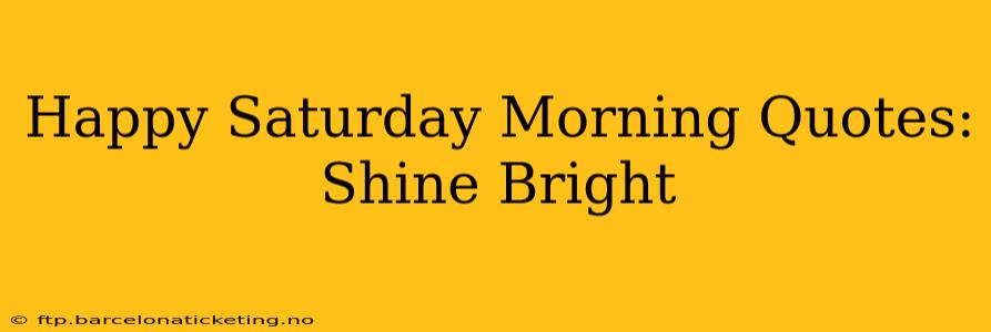 Happy Saturday Morning Quotes: Shine Bright