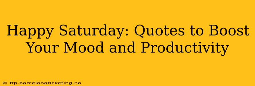 Happy Saturday: Quotes to Boost Your Mood and Productivity