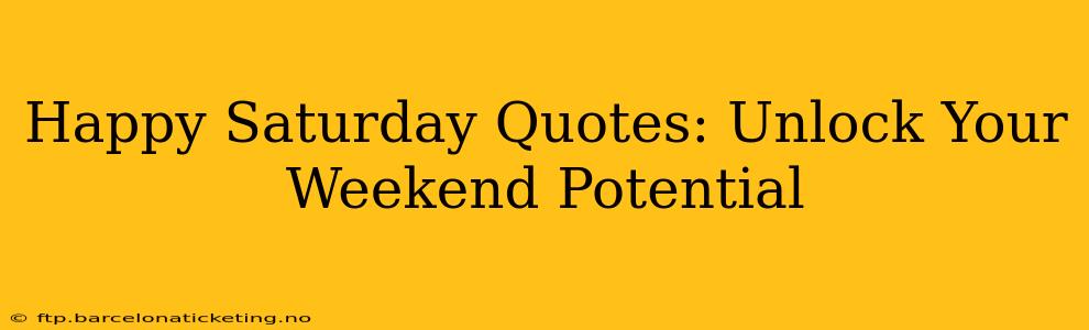 Happy Saturday Quotes: Unlock Your Weekend Potential