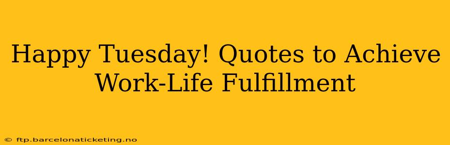 Happy Tuesday! Quotes to Achieve Work-Life Fulfillment