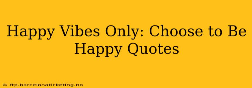 Happy Vibes Only: Choose to Be Happy Quotes