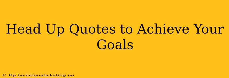 Head Up Quotes to Achieve Your Goals