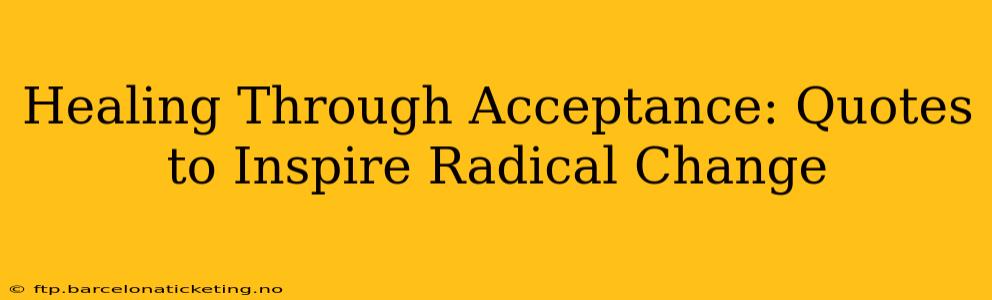 Healing Through Acceptance: Quotes to Inspire Radical Change