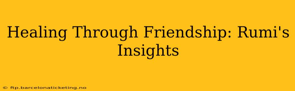 Healing Through Friendship: Rumi's Insights
