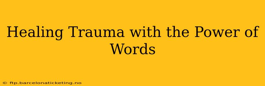 Healing Trauma with the Power of Words