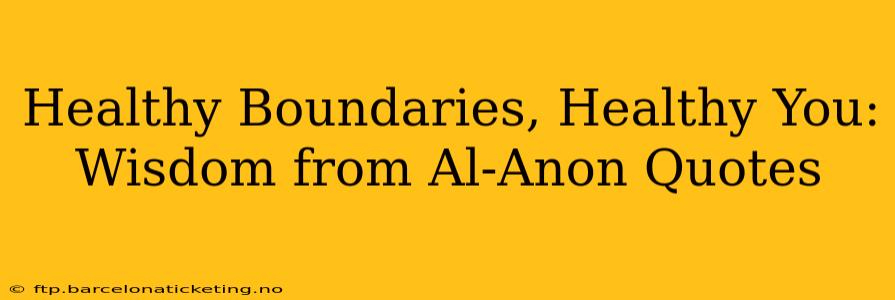 Healthy Boundaries, Healthy You: Wisdom from Al-Anon Quotes
