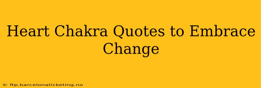 Heart Chakra Quotes to Embrace Change