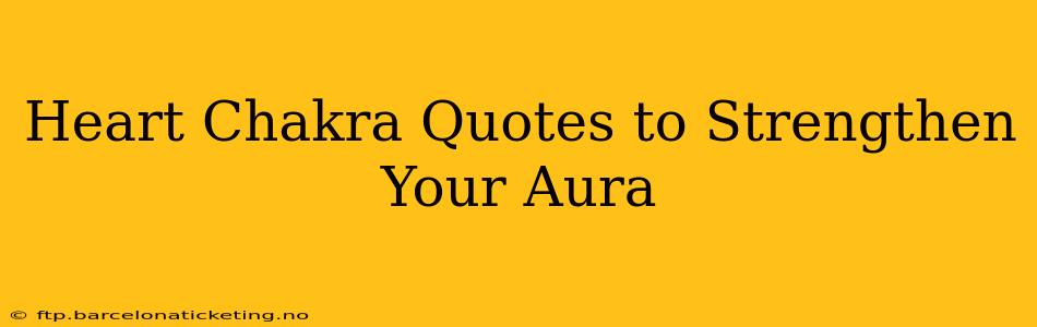 Heart Chakra Quotes to Strengthen Your Aura