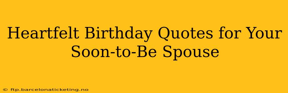 Heartfelt Birthday Quotes for Your Soon-to-Be Spouse