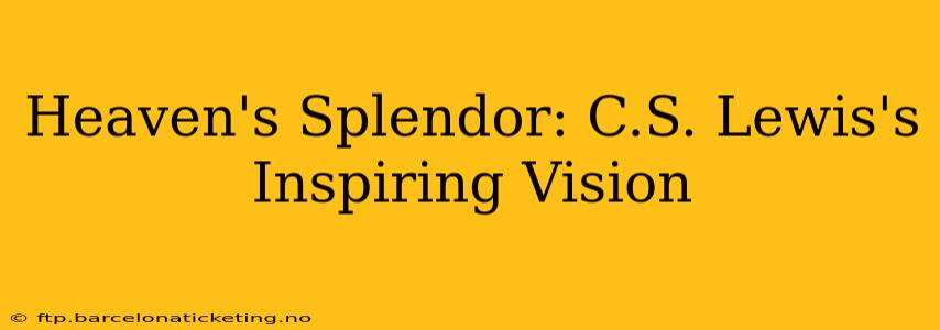 Heaven's Splendor: C.S. Lewis's Inspiring Vision