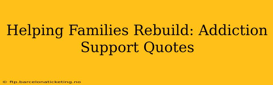 Helping Families Rebuild: Addiction Support Quotes