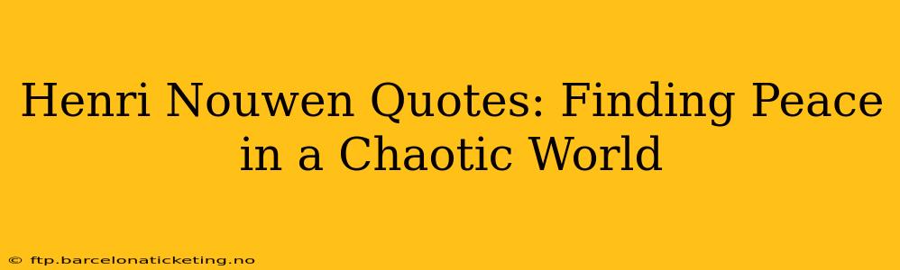 Henri Nouwen Quotes: Finding Peace in a Chaotic World