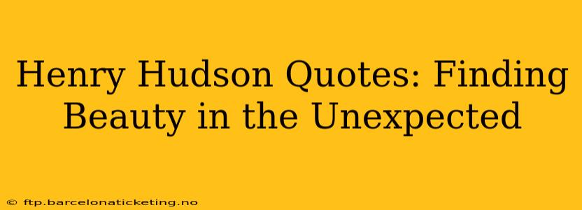 Henry Hudson Quotes: Finding Beauty in the Unexpected