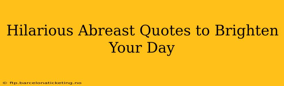 Hilarious Abreast Quotes to Brighten Your Day