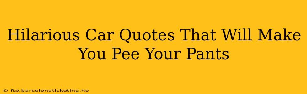 Hilarious Car Quotes That Will Make You Pee Your Pants