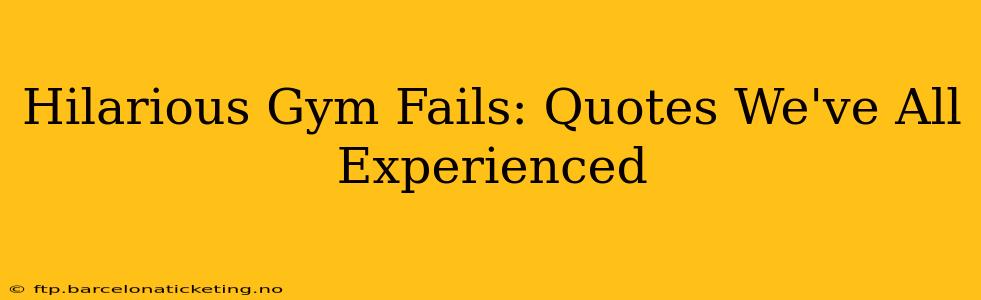 Hilarious Gym Fails: Quotes We've All Experienced