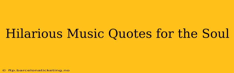 Hilarious Music Quotes for the Soul