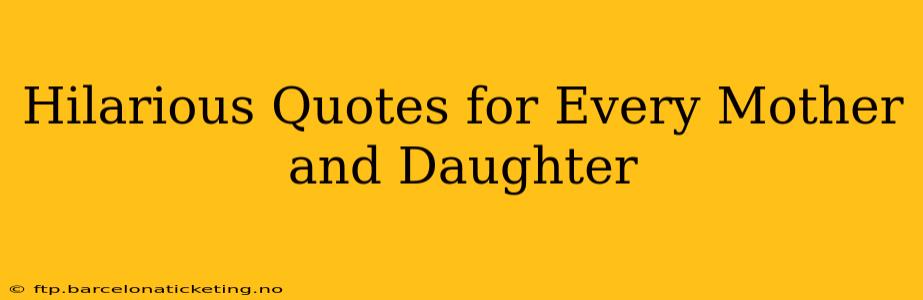 Hilarious Quotes for Every Mother and Daughter
