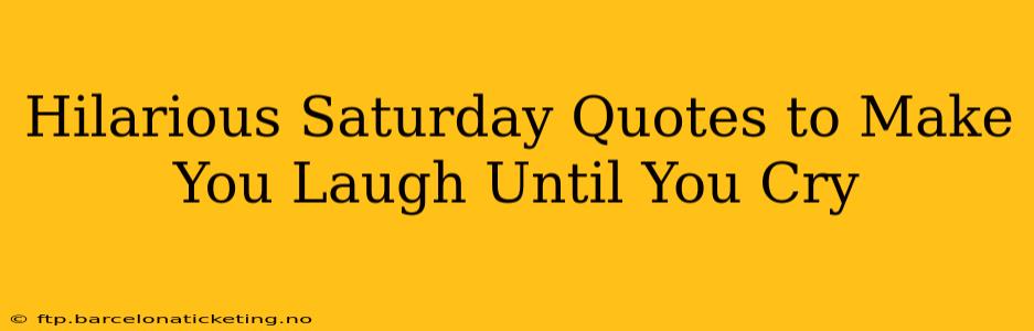 Hilarious Saturday Quotes to Make You Laugh Until You Cry