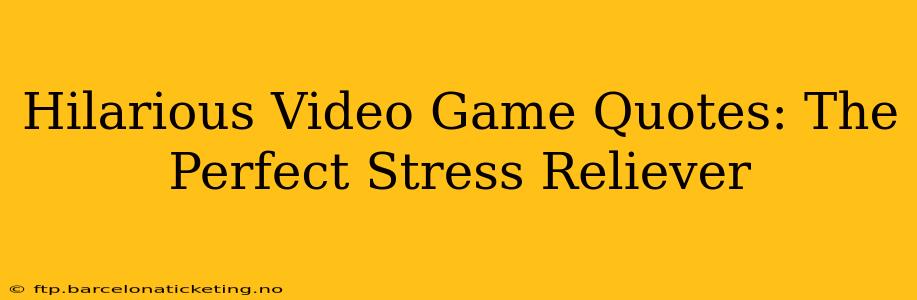 Hilarious Video Game Quotes: The Perfect Stress Reliever